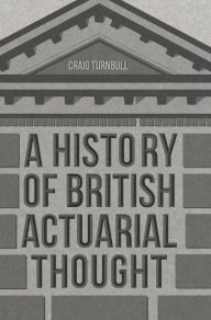 Title: A History of British Actuarial Thought, Author: Craig Turnbull