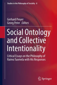 Title: Social Ontology and Collective Intentionality: Critical Essays on the Philosophy of Raimo Tuomela with His Responses, Author: Gerhard Preyer