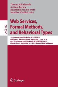 Title: Web Services, Formal Methods, and Behavioral Types: 11th International Workshop, WS-FM 2014, Eindhoven, The Netherlands, September 11-12, 2014, and 12th International Workshop, WS-FM/BEAT 2015, Madrid, Spain, September 4-5, 2015, Revised Selected Papers, Author: Thomas Hildebrandt