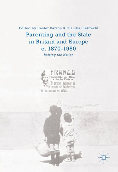 Parenting and the State in Britain and Europe, c. 1870-1950: Raising the Nation