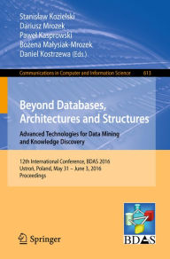 Title: Beyond Databases, Architectures and Structures. Advanced Technologies for Data Mining and Knowledge Discovery: 12th International Conference, BDAS 2016, Ustron, Poland, May 31 - June 3, 2016, Proceedings, Author: Stanislaw Kozielski