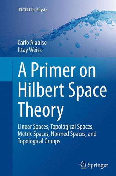 A Primer on Hilbert Space Theory: Linear Spaces, Topological Spaces, Metric Spaces, Normed Spaces, and Topological Groups