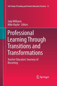 Title: Professional Learning Through Transitions and Transformations: Teacher Educators' Journeys of Becoming, Author: Judy Williams
