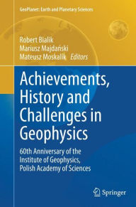 Title: Achievements, History and Challenges in Geophysics: 60th Anniversary of the Institute of Geophysics, Polish Academy of Sciences, Author: Robert Bialik
