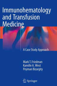 Title: Immunohematology and Transfusion Medicine: A Case Study Approach, Author: Mark T. Friedman