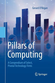 Title: Pillars of Computing: A Compendium of Select, Pivotal Technology Firms, Author: Gerard O'Regan