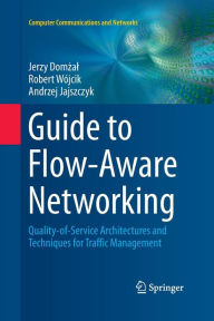 Title: Guide to Flow-Aware Networking: Quality-of-Service Architectures and Techniques for Traffic Management, Author: Jerzy Domzal