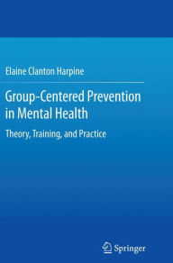 Title: Group-Centered Prevention in Mental Health: Theory, Training, and Practice, Author: Elaine Clanton Harpine