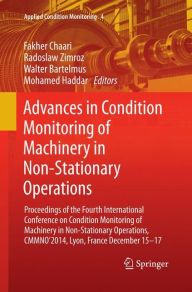 Title: Advances in Condition Monitoring of Machinery in Non-Stationary Operations: Proceedings of the Fourth International Conference on Condition Monitoring of Machinery in Non-Stationary Operations, CMMNO'2014, Lyon, France December 15-17, Author: Fakher Chaari
