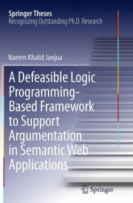 Title: A Defeasible Logic Programming-Based Framework to Support Argumentation in Semantic Web Applications, Author: Naeem Khalid Janjua