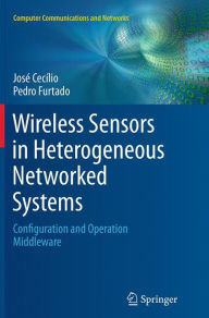 Title: Wireless Sensors in Heterogeneous Networked Systems: Configuration and Operation Middleware, Author: José Cecílio