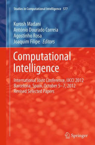 Title: Computational Intelligence: International Joint Conference, IJCCI 2012 Barcelona, Spain, October 5-7, 2012 Revised Selected Papers, Author: Kurosh Madani