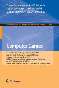 Title: Computer Games: Fourth Workshop on Computer Games, CGW 2015, and the Fourth Workshop on General Intelligence in Game-Playing Agents, GIGA 2015, Held in Conjunction with the 24th International Conference on Artificial Intelligence, IJCAI 2015, Buenos Aires, Author: Tristan Cazenave
