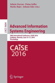 Title: Advanced Information Systems Engineering: 28th International Conference, CAiSE 2016, Ljubljana, Slovenia, June 13-17, 2016. Proceedings, Author: Selmin Nurcan