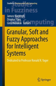 Title: Granular, Soft and Fuzzy Approaches for Intelligent Systems: Dedicated to Professor Ronald R. Yager, Author: Janusz Kacprzyk