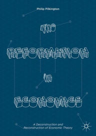 Title: The Reformation in Economics: A Deconstruction and Reconstruction of Economic Theory, Author: Philip Pilkington