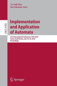 Title: Implementation and Application of Automata: 21st International Conference, CIAA 2016, Seoul, South Korea, July 19-22, 2016, Proceedings, Author: Yo-Sub Han