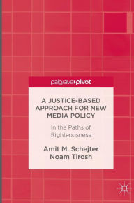 Title: A Justice-Based Approach for New Media Policy: In the Paths of Righteousness, Author: Amit M. Schejter