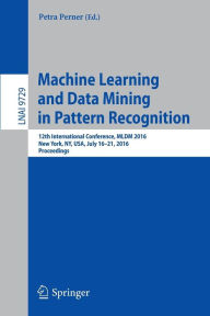 Title: Machine Learning and Data Mining in Pattern Recognition: 12th International Conference, MLDM 2016, New York, NY, USA, July 16-21, 2016, Proceedings, Author: Petra Perner