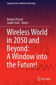 Title: Wireless World in 2050 and Beyond: A Window into the Future!, Author: Ramjee Prasad