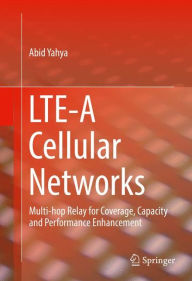 Title: LTE-A Cellular Networks: Multi-hop Relay for Coverage, Capacity and Performance Enhancement, Author: Abid Yahya
