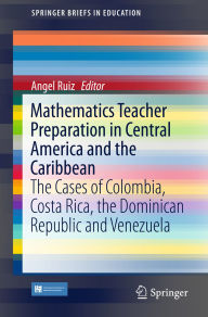 Title: Mathematics Teacher Preparation in Central America and the Caribbean: The Cases of Colombia, Costa Rica, the Dominican Republic and Venezuela, Author: Angel Ruiz