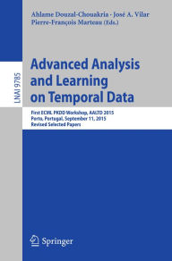 Title: Advanced Analysis and Learning on Temporal Data: First ECML PKDD Workshop, AALTD 2015, Porto, Portugal, September 11, 2015, Revised Selected Papers, Author: Ahlame Douzal-Chouakria