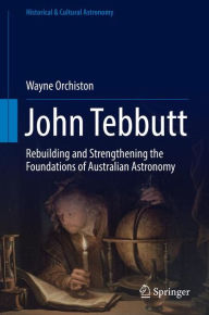 Title: John Tebbutt: Rebuilding and Strengthening the Foundations of Australian Astronomy, Author: Wayne Orchiston