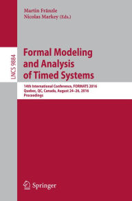 Title: Formal Modeling and Analysis of Timed Systems: 14th International Conference, FORMATS 2016, Quebec, QC, Canada, August 24-26, 2016, Proceedings, Author: Martin Fränzle