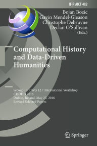 Title: Computational History and Data-Driven Humanities: Second IFIP WG 12.7 International Workshop, CHDDH 2016, Dublin, Ireland, May 25, 2016, Revised Selected Papers, Author: Bojan Bozic