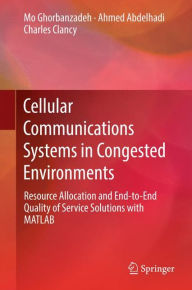 Title: Cellular Communications Systems in Congested Environments: Resource Allocation and End-to-End Quality of Service Solutions with MATLAB, Author: Mo Ghorbanzadeh