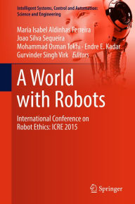 Title: A World with Robots: International Conference on Robot Ethics: ICRE 2015, Author: Maria Isabel Aldinhas Ferreira
