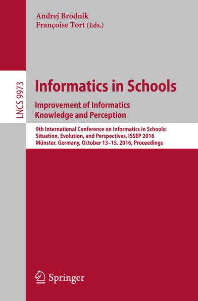 Informatics in Schools: Improvement of Informatics Knowledge and Perception: 9th International Conference on Informatics in Schools: Situation, Evolution, and Perspectives, ISSEP 2016, Münster, Germany, October 13-15, 2016, Proceedings