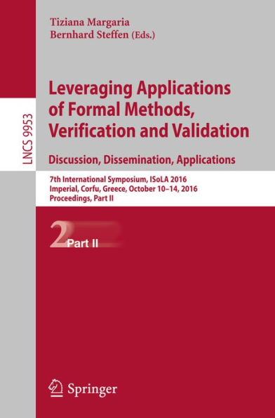 Leveraging Applications of Formal Methods, Verification and Validation: Discussion, Dissemination, Applications: 7th International Symposium, ISoLA 2016, Imperial, Corfu, Greece, October 10-14, 2016, Proceedings, Part II
