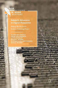 Title: Scholarly Adventures in Digital Humanities: Making The Modernist Archives Publishing Project, Author: Claire Battershill
