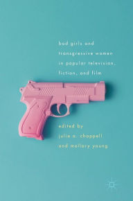 Title: Bad Girls and Transgressive Women in Popular Television, Fiction, and Film, Author: Julie Chappell