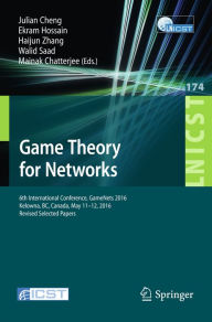 Title: Game Theory for Networks: 6th International Conference, GameNets 2016, Kelowna, BC, Canada, May 11-12, 2016, Revised Selected Papers, Author: Julian Cheng