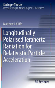 Title: Longitudinally Polarised Terahertz Radiation for Relativistic Particle Acceleration, Author: Matthew. J Cliffe