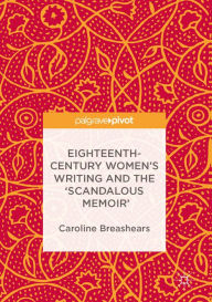 Title: Eighteenth-Century Women's Writing and the 'Scandalous Memoir', Author: Caroline Breashears