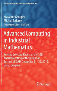 Title: Advanced Computing in Industrial Mathematics: Revised Selected Papers of the 10th Annual Meeting of the Bulgarian Section of SIAM December 21-22, 2015, Sofia, Bulgaria, Author: Krassimir Georgiev