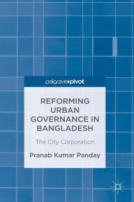 Title: Reforming Urban Governance in Bangladesh: The City Corporation, Author: Pranab Kumar Panday