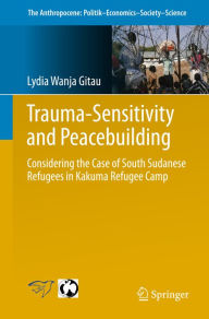 Title: Trauma-sensitivity and Peacebuilding: Considering the Case of South Sudanese Refugees in Kakuma Refugee Camp, Author: Lydia Wanja Gitau