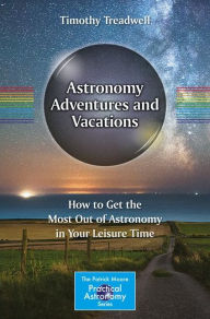 Title: Astronomy Adventures and Vacations: How to Get the Most Out of Astronomy in Your Leisure Time, Author: Timothy Treadwell