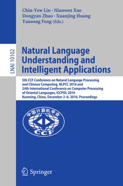 Natural Language Understanding and Intelligent Applications: 5th CCF Conference on Natural Language Processing and Chinese Computing, NLPCC 2016, and 24th International Conference on Computer Processing of Oriental Languages, ICCPOL 2016, Kunming, China,