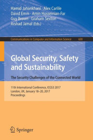 Title: Global Security, Safety and Sustainability: The Security Challenges of the Connected World: 11th International Conference, ICGS3 2017, London, UK, January 18-20, 2017, Proceedings, Author: Hamid Jahankhani