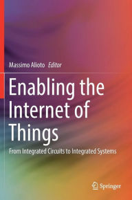 Title: Enabling the Internet of Things: From Integrated Circuits to Integrated Systems, Author: Massimo Alioto