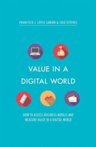 Title: Value in a Digital World: How to assess business models and measure value in a digital world, Author: Francisco J. Lïpez Lubiïn
