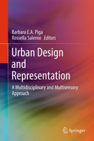 Title: Urban Design and Representation: A Multidisciplinary and Multisensory Approach, Author: Barbara E.A. Piga