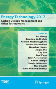 Title: Energy Technology 2017: Carbon Dioxide Management and Other Technologies, Author: Lei Zhang