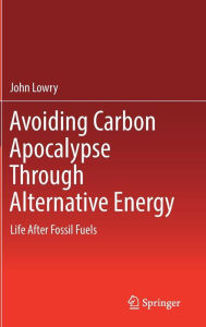 Title: Avoiding Carbon Apocalypse Through Alternative Energy: Life After Fossil Fuels, Author: John Lowry